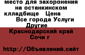 место для захоронения на останкинском клладбище › Цена ­ 1 000 000 - Все города Услуги » Другие   . Краснодарский край,Сочи г.